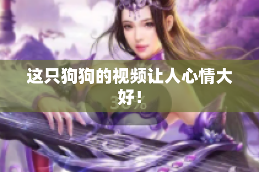 这只狗狗的视频让人心情大好！