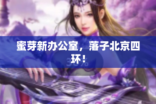 蜜芽新办公室，落子北京四环！