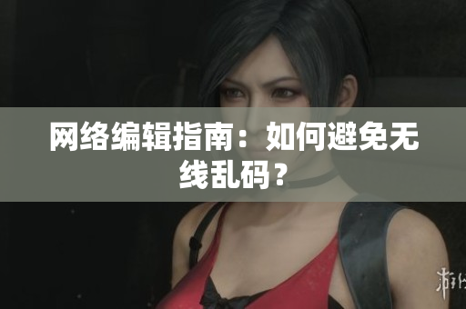 网络编辑指南：如何避免无线乱码？