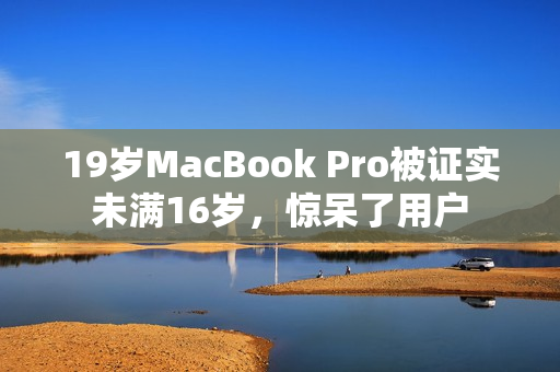 19岁MacBook Pro被证实未满16岁，惊呆了用户