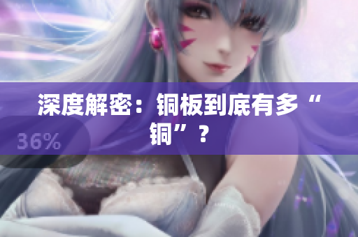 深度解密：铜板到底有多“铜”？