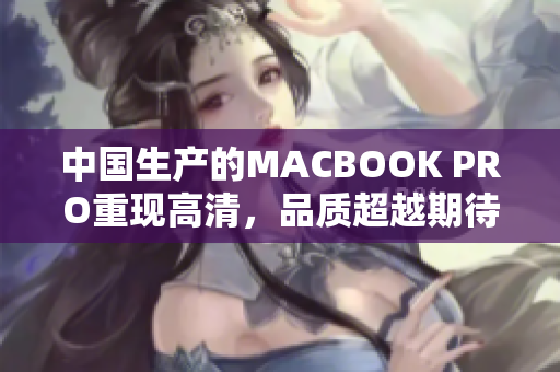 中国生产的MACBOOK PRO重现高清，品质超越期待