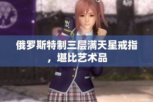 俄罗斯特制三层满天星戒指，堪比艺术品