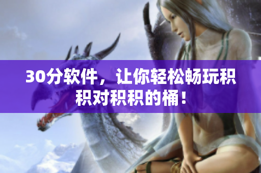 30分软件，让你轻松畅玩积积对积积的桶！