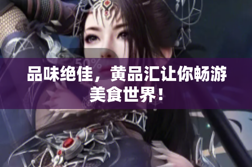 品味绝佳，黄品汇让你畅游美食世界！