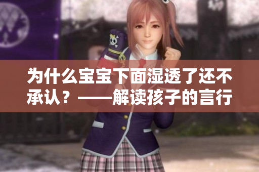 为什么宝宝下面湿透了还不承认？——解读孩子的言行