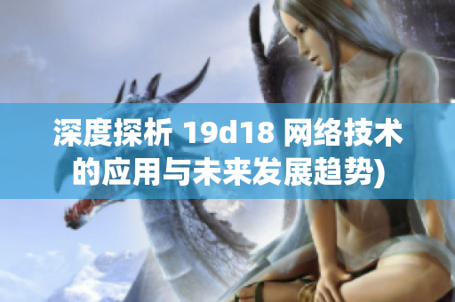 深度探析 19d18 网络技术的应用与未来发展趋势)