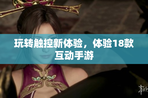 玩转触控新体验，体验18款互动手游