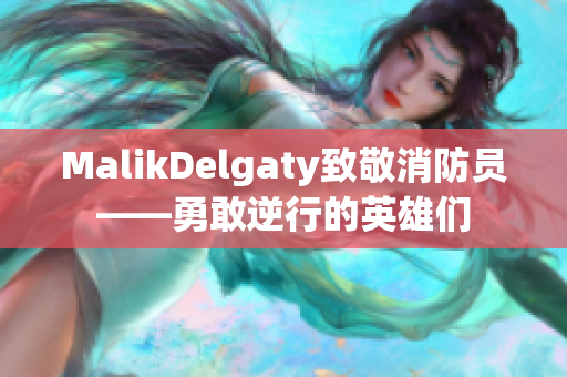 MalikDelgaty致敬消防员——勇敢逆行的英雄们