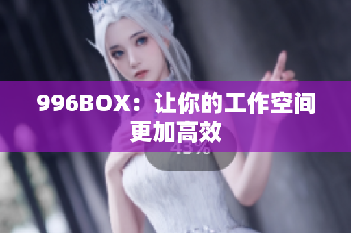996BOX：让你的工作空间更加高效