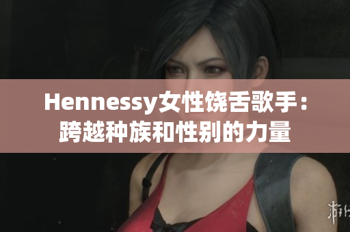 Hennessy女性饶舌歌手：跨越种族和性别的力量