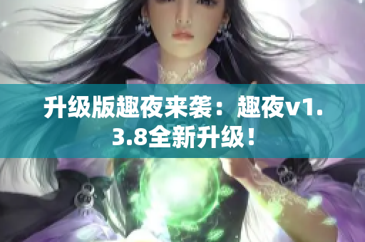升级版趣夜来袭：趣夜v1.3.8全新升级！