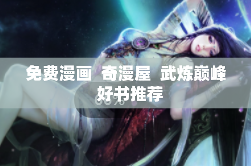免费漫画  奇漫屋  武炼巅峰  好书推荐