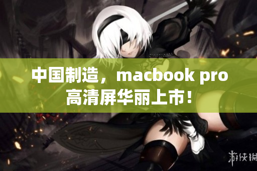中国制造，macbook pro高清屏华丽上市！