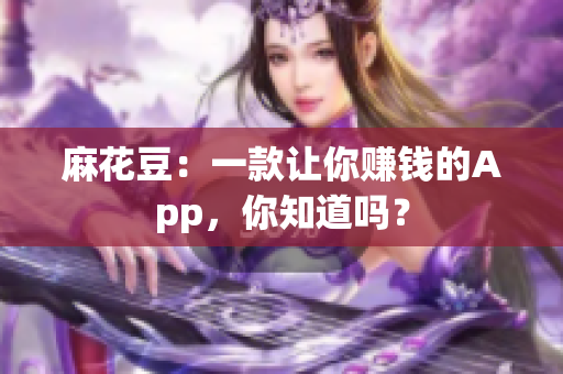 麻花豆：一款让你赚钱的App，你知道吗？