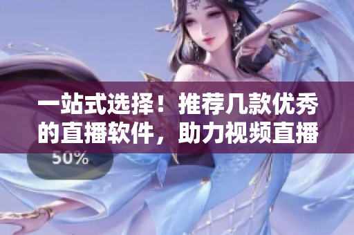 一站式选择！推荐几款优秀的直播软件，助力视频直播！