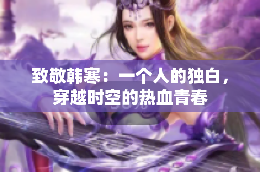致敬韩寒：一个人的独白，穿越时空的热血青春