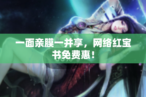 一面亲膜一并享，网络红宝书免费惠！