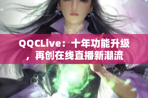 QQCLive：十年功能升级，再创在线直播新潮流