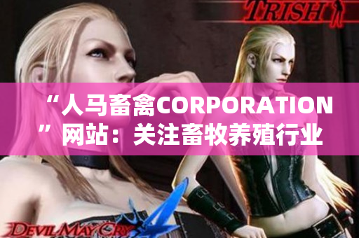 “人马畜禽CORPORATION”网站：关注畜牧养殖行业的领导者！