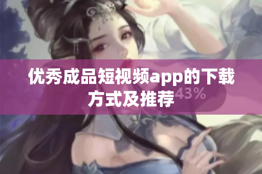 优秀成品短视频app的下载方式及推荐