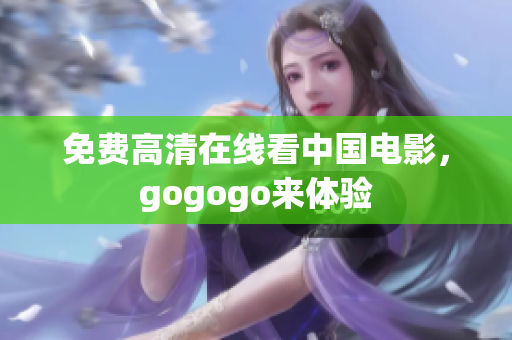 免费高清在线看中国电影，gogogo来体验