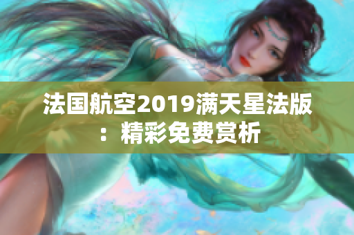 法国航空2019满天星法版：精彩免费赏析