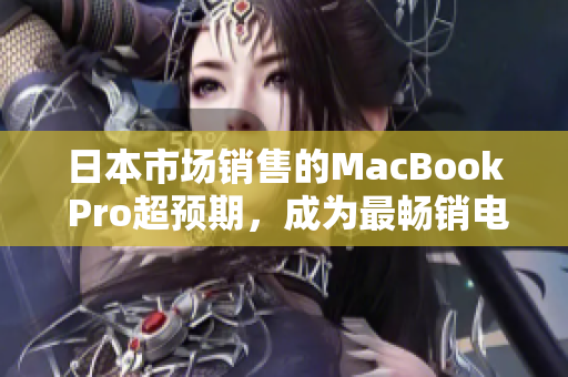 日本市场销售的MacBook Pro超预期，成为最畅销电脑之一