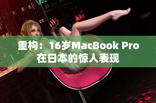 重构：16岁MacBook Pro在日本的惊人表现