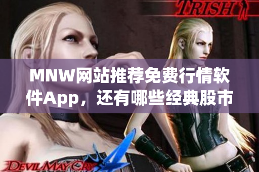 MNW网站推荐免费行情软件App，还有哪些经典股市活动？