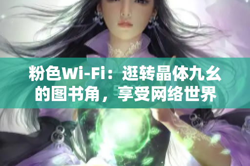 粉色Wi-Fi：逛转晶体九幺的图书角，享受网络世界