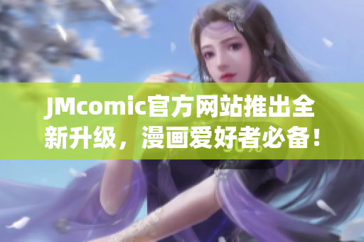 JMcomic官方网站推出全新升级，漫画爱好者必备！