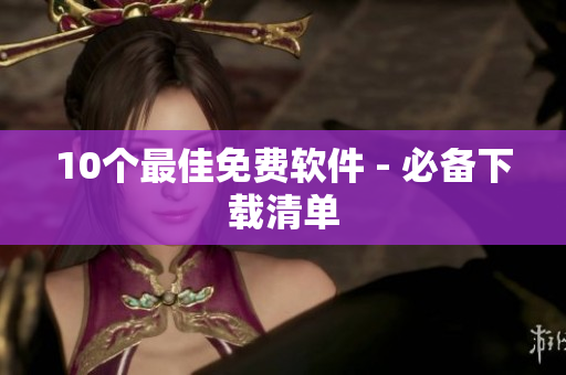10个最佳免费软件 - 必备下载清单
