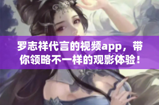 罗志祥代言的视频app，带你领略不一样的观影体验！
