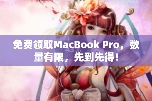 免费领取MacBook Pro，数量有限，先到先得！