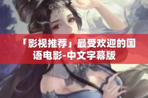 「影视推荐」最受欢迎的国语电影-中文字幕版