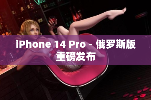 iPhone 14 Pro - 俄罗斯版重磅发布