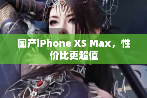 国产iPhone XS Max，性价比更超值