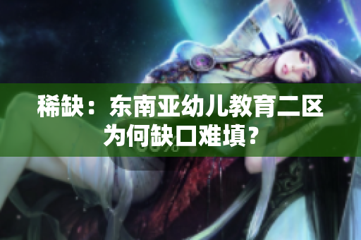 稀缺：东南亚幼儿教育二区为何缺口难填？