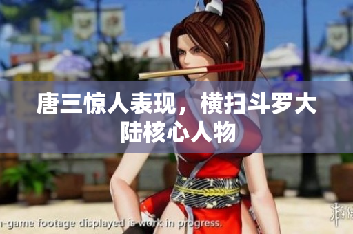 唐三惊人表现，横扫斗罗大陆核心人物