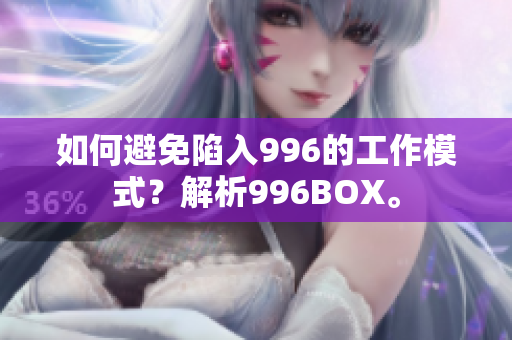 如何避免陷入996的工作模式？解析996BOX。