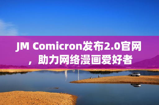 JM Comicron发布2.0官网，助力网络漫画爱好者