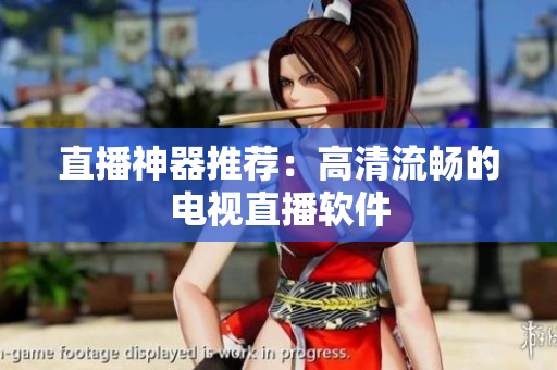 直播神器推荐：高清流畅的电视直播软件