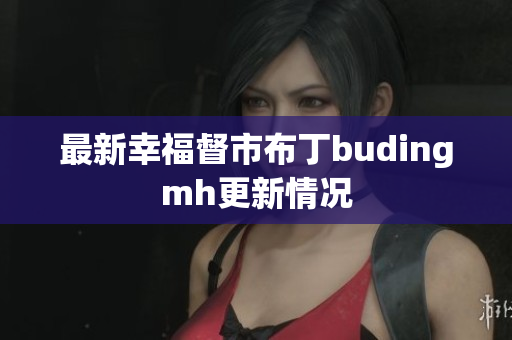 最新幸福督市布丁budingmh更新情况