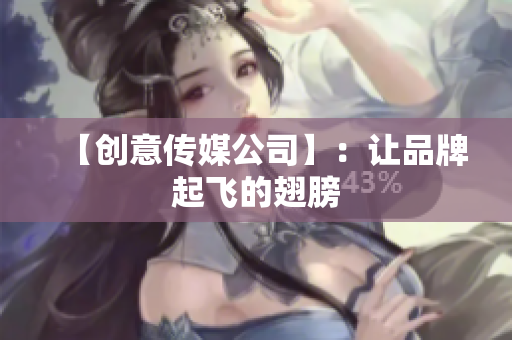 【创意传媒公司】：让品牌起飞的翅膀