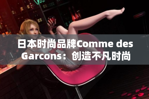日本时尚品牌Comme des Garcons：创造不凡时尚
