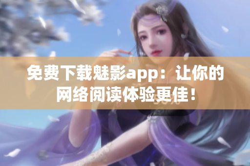 免费下载魅影app：让你的网络阅读体验更佳！