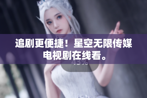 追剧更便捷！星空无限传媒电视剧在线看。