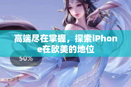 高端尽在掌握，探索iPhone在欧美的地位