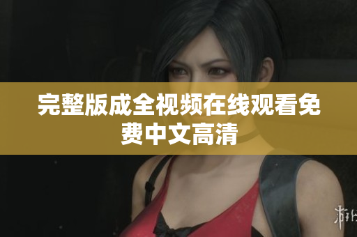 完整版成全视频在线观看免费中文高清